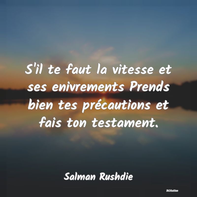 Belle Citation - S'il te faut la vitesse et ses enivrements Prends bien tes précautions et fais ton testament. - Salman Rushdie