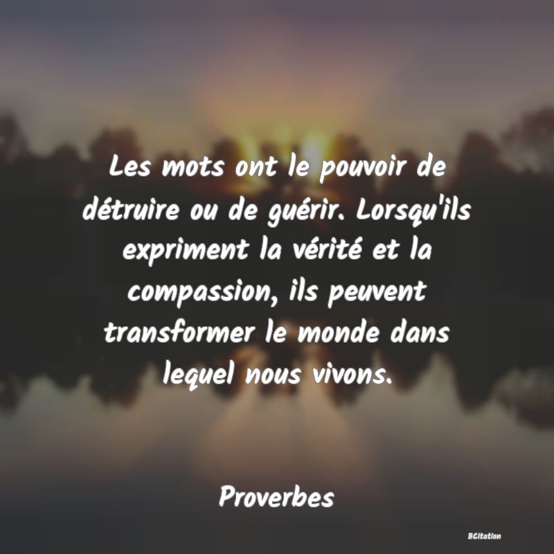 image de citation: Les mots ont le pouvoir de détruire ou de guérir. Lorsqu'ils expriment la vérité et la compassion, ils peuvent transformer le monde dans lequel nous vivons.