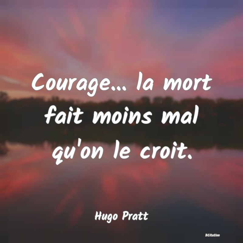 image de citation: Courage... la mort fait moins mal qu'on le croit.
