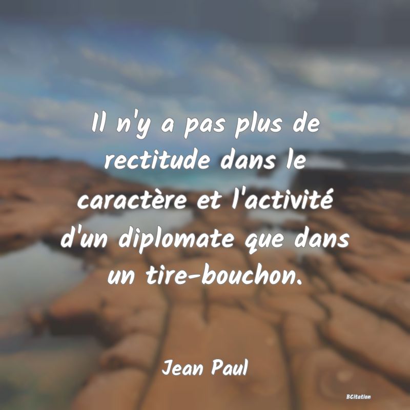 image de citation: Il n'y a pas plus de rectitude dans le caractère et l'activité d'un diplomate que dans un tire-bouchon.