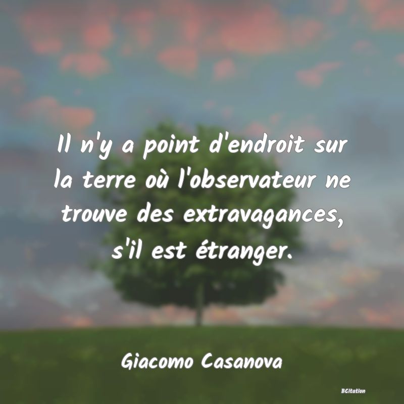 image de citation: Il n'y a point d'endroit sur la terre où l'observateur ne trouve des extravagances, s'il est étranger.