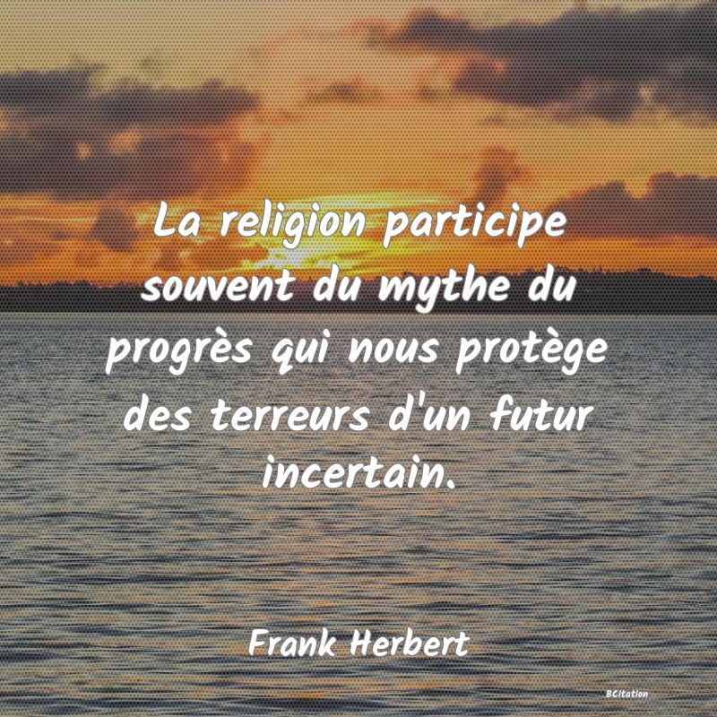Belle Citation - La religion participe souvent du mythe du progrès qui nous protège des terreurs d'un futur incertain. - Frank Herbert
