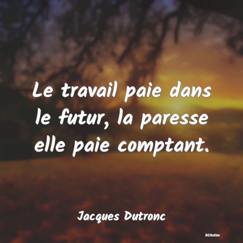 image de citation: Le travail paie dans le futur, la paresse elle paie comptant.