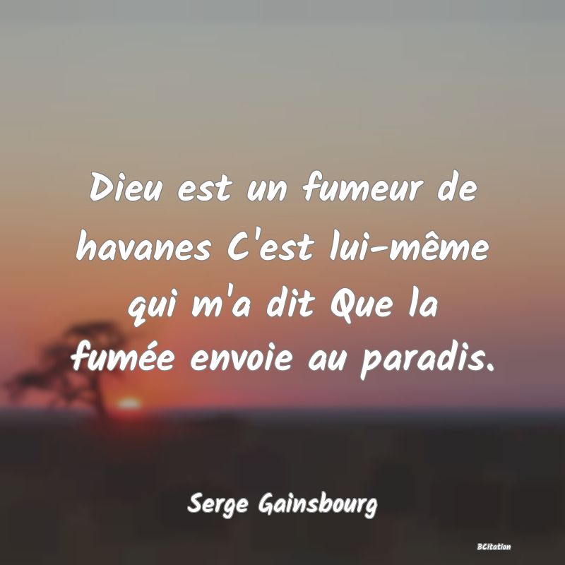 Belle Citation - Dieu est un fumeur de havanes C'est lui-même qui m'a dit Que la fumée envoie au paradis. - Serge Gainsbourg