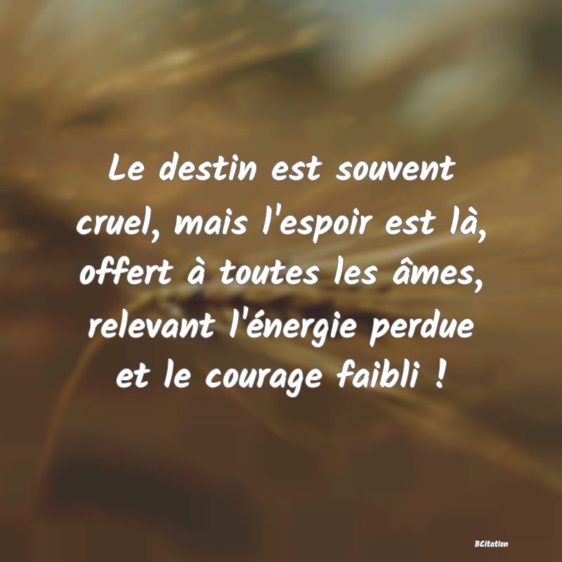 image de citation: Le destin est souvent cruel, mais l'espoir est là, offert à toutes les âmes, relevant l'énergie perdue et le courage faibli !