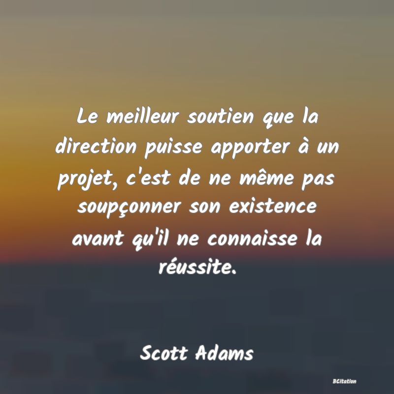 image de citation: Le meilleur soutien que la direction puisse apporter à un projet, c'est de ne même pas soupçonner son existence avant qu'il ne connaisse la réussite.