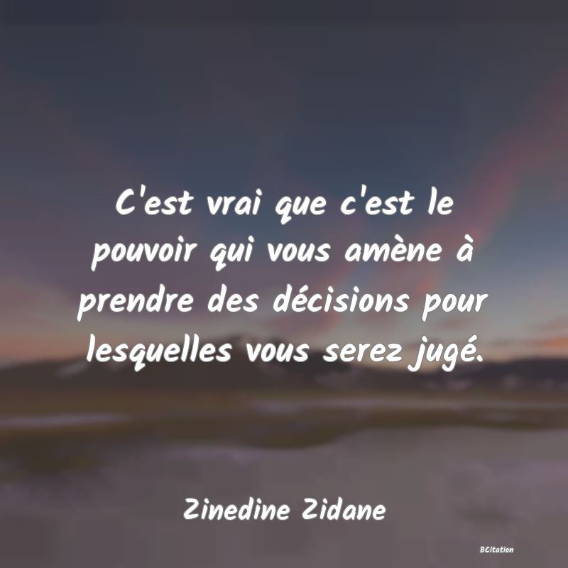 image de citation: C'est vrai que c'est le pouvoir qui vous amène à prendre des décisions pour lesquelles vous serez jugé.