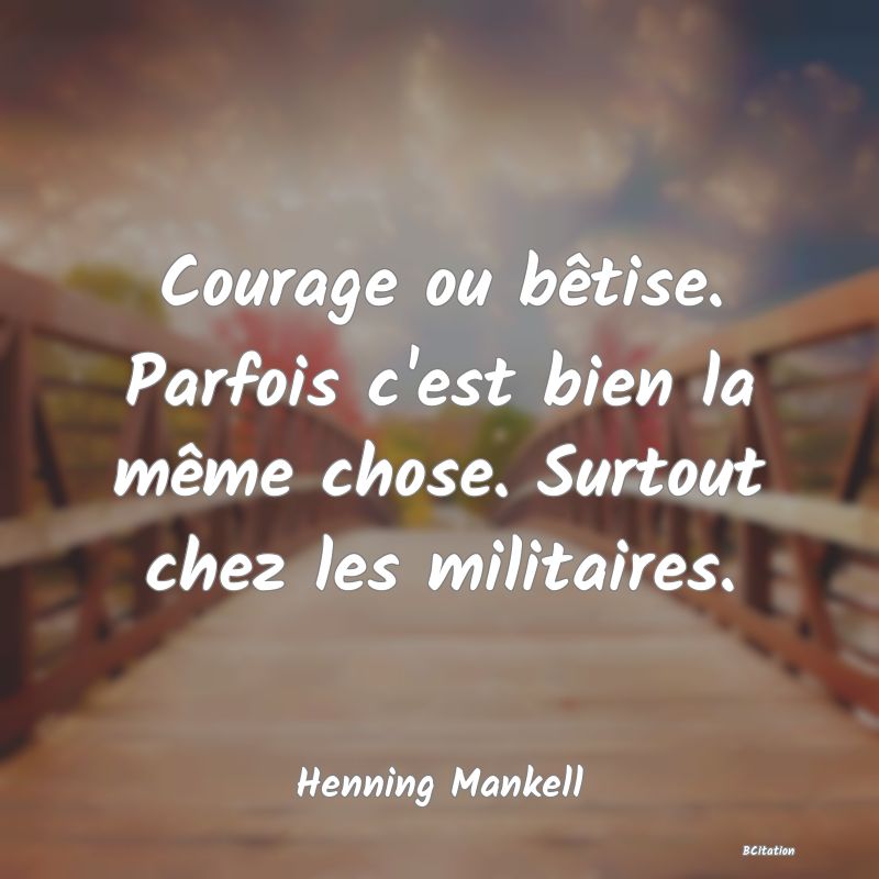 image de citation: Courage ou bêtise. Parfois c'est bien la même chose. Surtout chez les militaires.