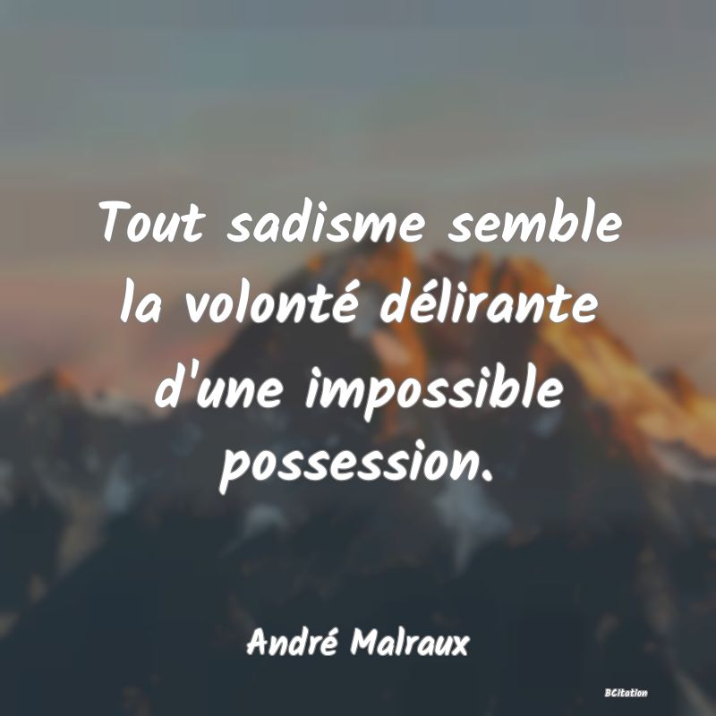 Belle Citation - Tout sadisme semble la volonté délirante d'une impossible possession. - André Malraux