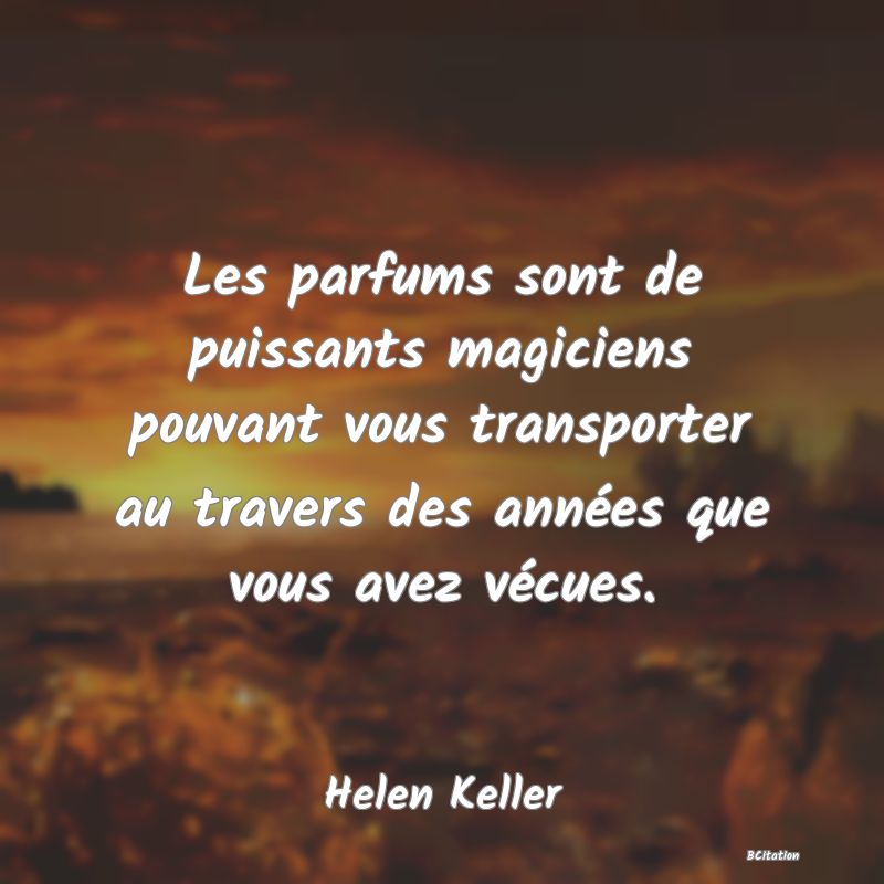 image de citation: Les parfums sont de puissants magiciens pouvant vous transporter au travers des années que vous avez vécues.