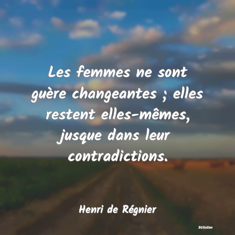 image de citation: Les femmes ne sont guère changeantes ; elles restent elles-mêmes, jusque dans leur contradictions.