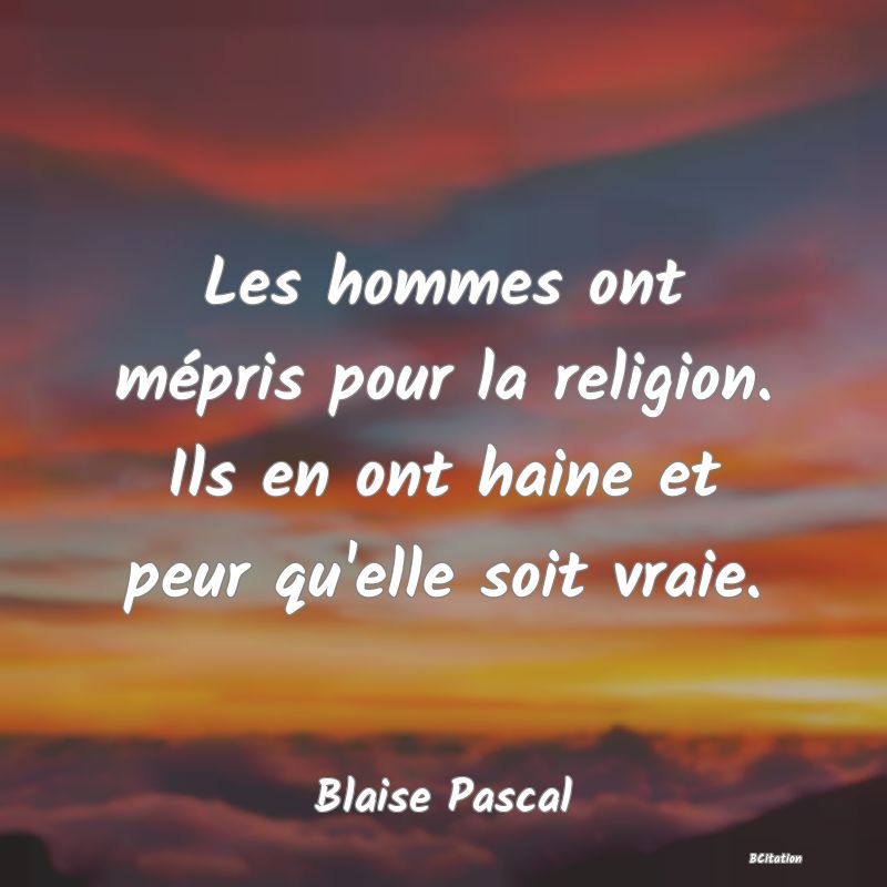 image de citation: Les hommes ont mépris pour la religion. Ils en ont haine et peur qu'elle soit vraie.