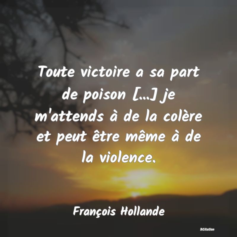 image de citation: Toute victoire a sa part de poison [...] je m'attends à de la colère et peut être même à de la violence.