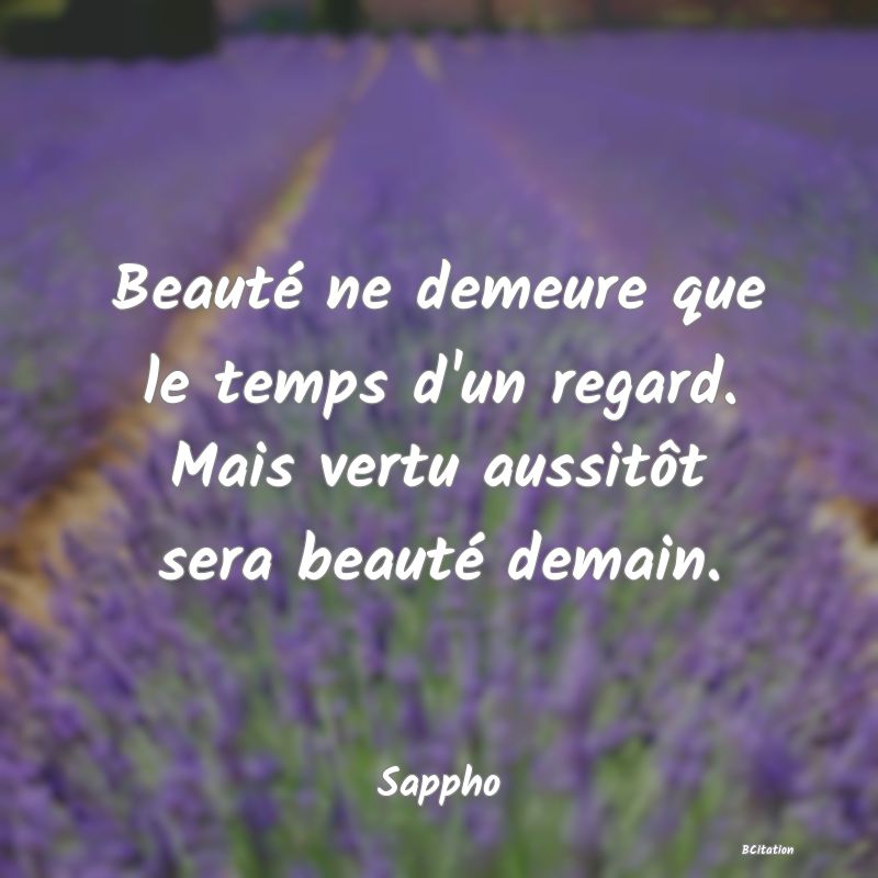 image de citation: Beauté ne demeure que le temps d'un regard. Mais vertu aussitôt sera beauté demain.