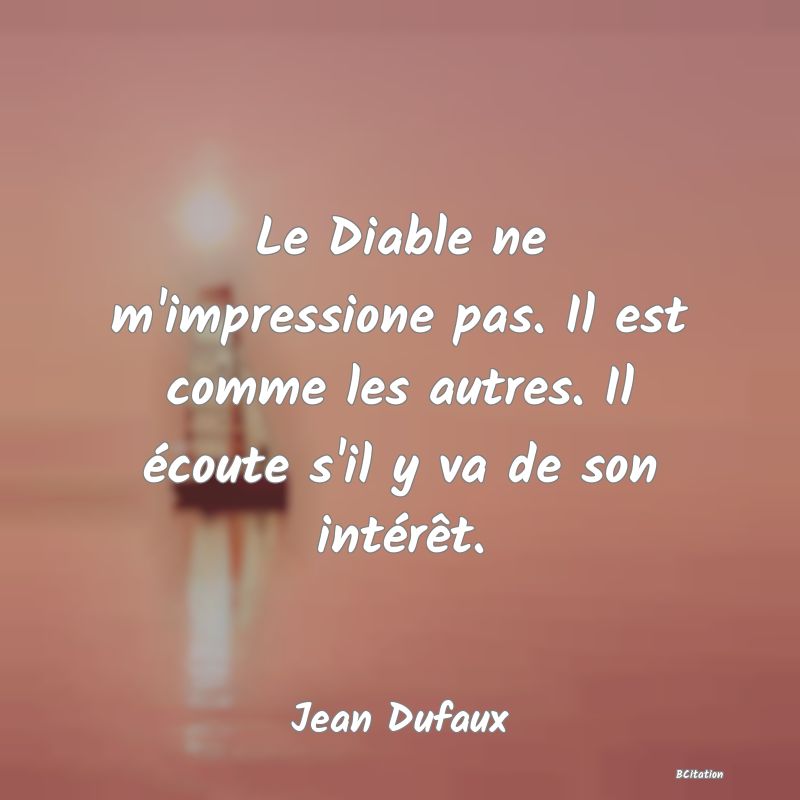 image de citation: Le Diable ne m'impressione pas. Il est comme les autres. Il écoute s'il y va de son intérêt.