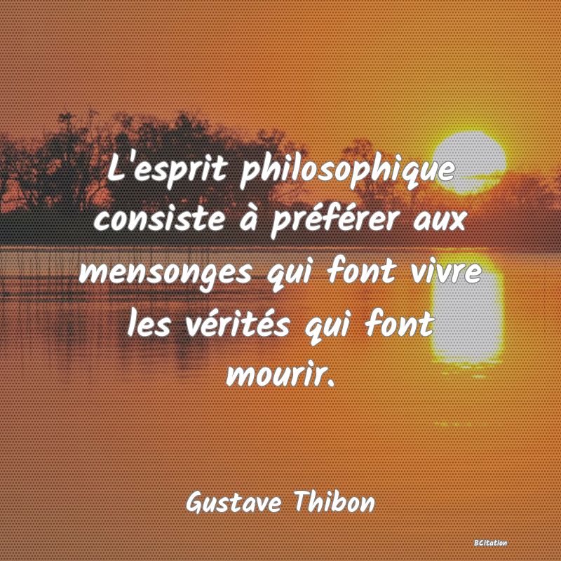 image de citation: L'esprit philosophique consiste à préférer aux mensonges qui font vivre les vérités qui font mourir.