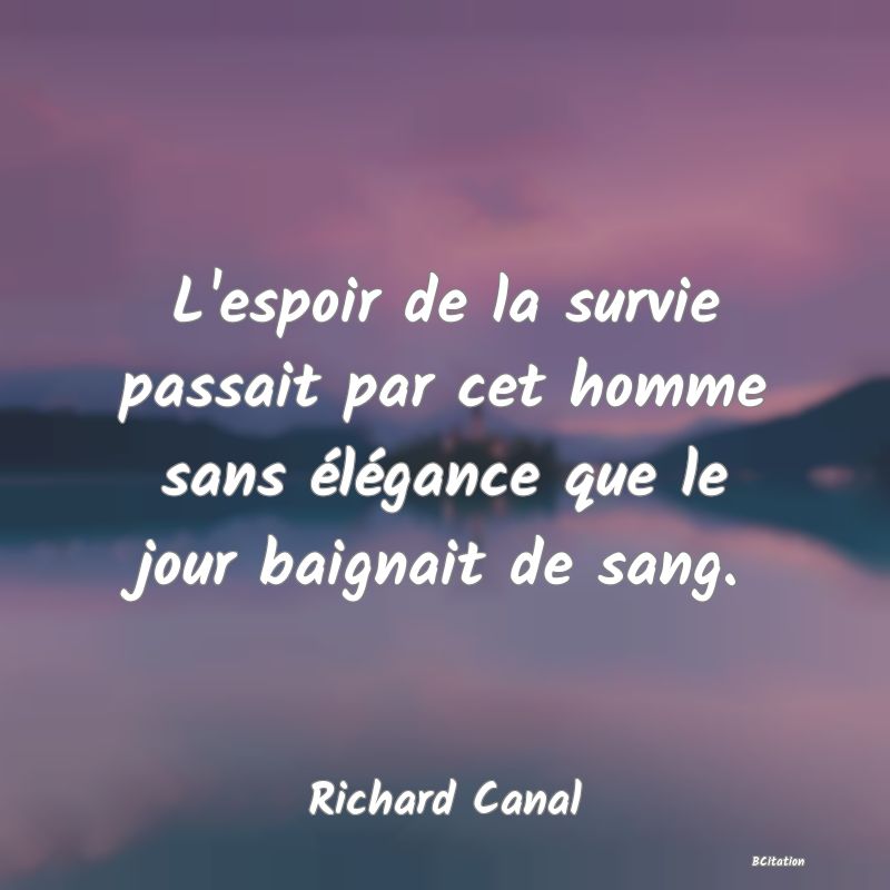 image de citation: L'espoir de la survie passait par cet homme sans élégance que le jour baignait de sang.