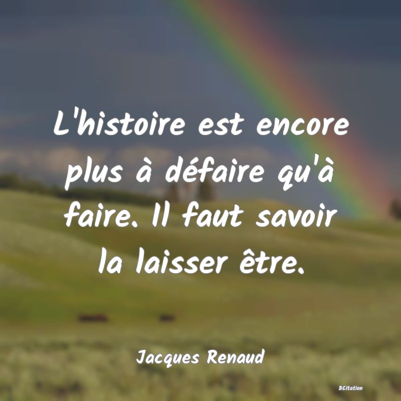 image de citation: L'histoire est encore plus à défaire qu'à faire. Il faut savoir la laisser être.