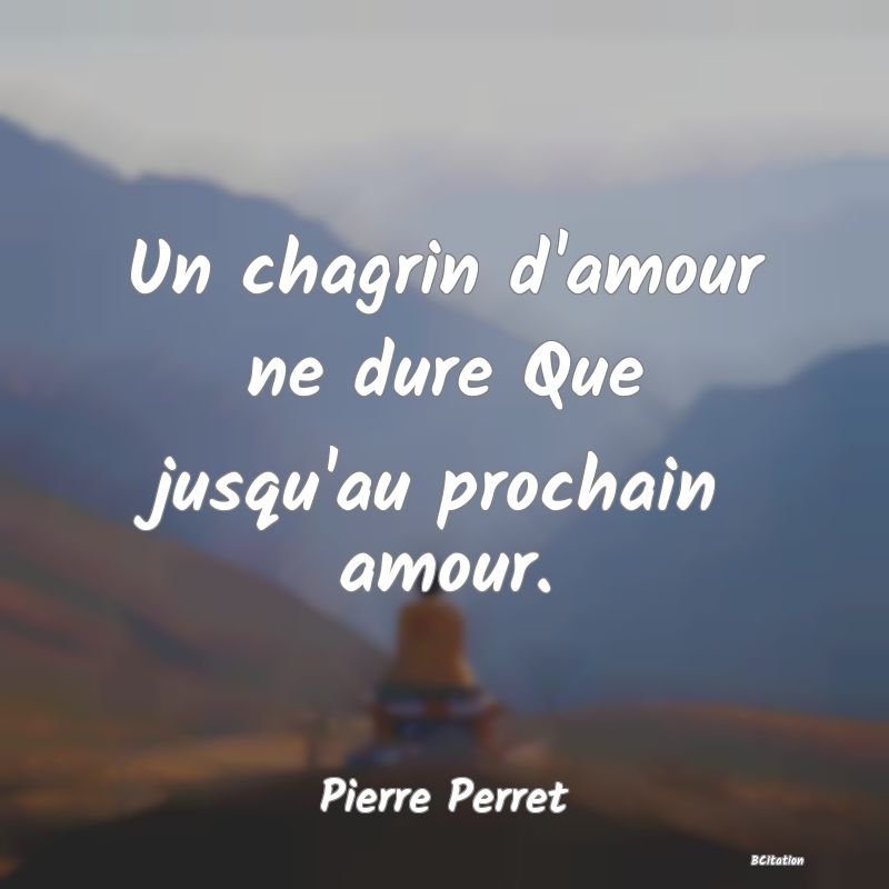 Belle Citation - Un chagrin d'amour ne dure Que jusqu'au prochain amour. - Pierre Perret