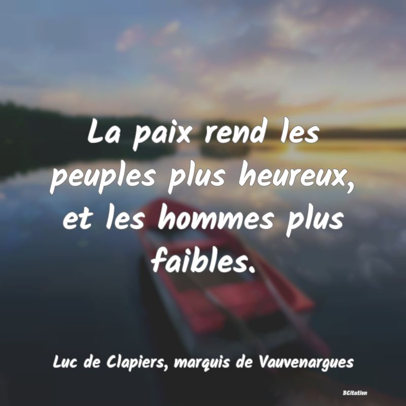 image de citation: La paix rend les peuples plus heureux, et les hommes plus faibles.