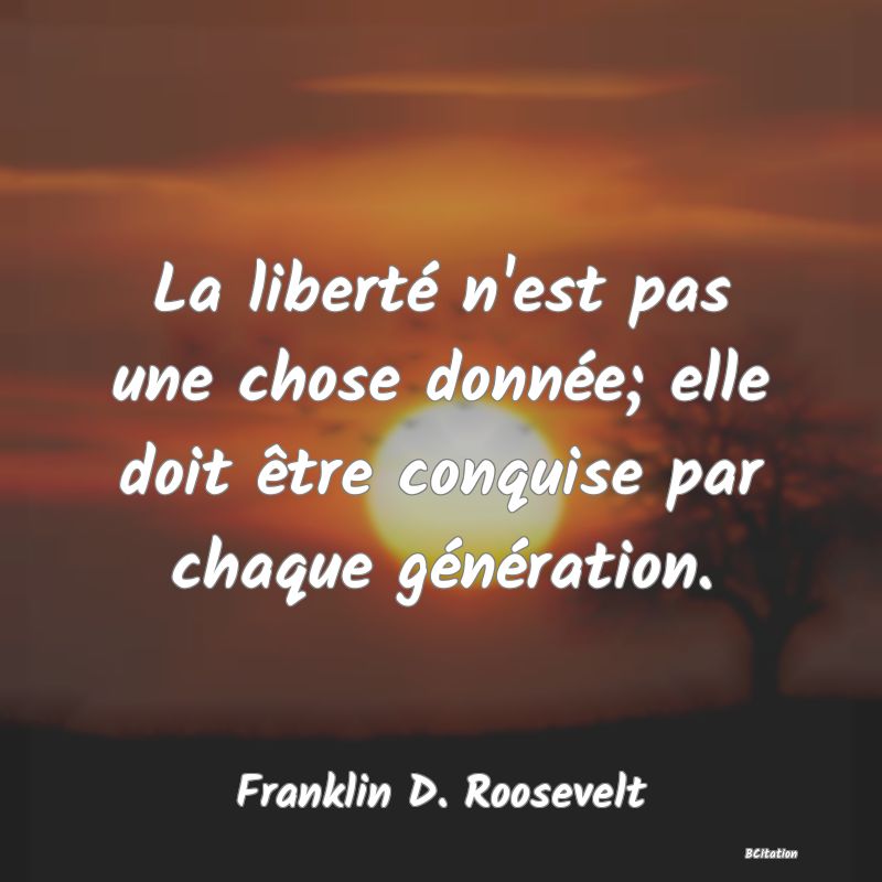 image de citation: La liberté n'est pas une chose donnée; elle doit être conquise par chaque génération.