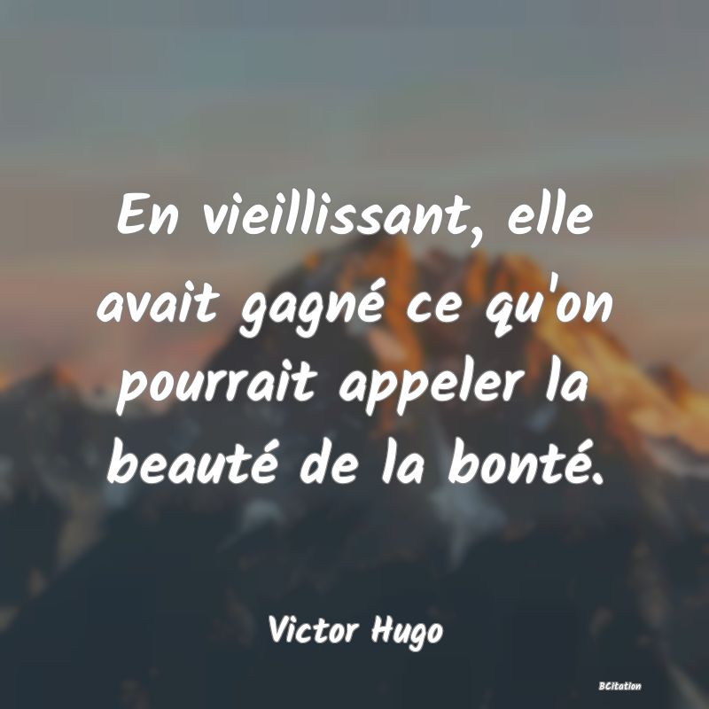 image de citation: En vieillissant, elle avait gagné ce qu'on pourrait appeler la beauté de la bonté.