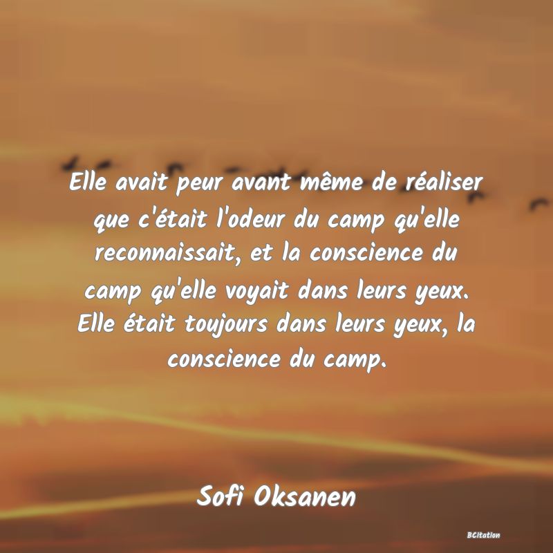 image de citation: Elle avait peur avant même de réaliser que c'était l'odeur du camp qu'elle reconnaissait, et la conscience du camp qu'elle voyait dans leurs yeux. Elle était toujours dans leurs yeux, la conscience du camp.