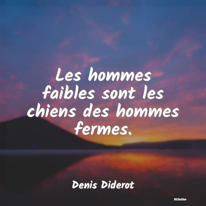 Belle Citation - Les hommes faibles sont les chiens des hommes fermes. - Denis Diderot