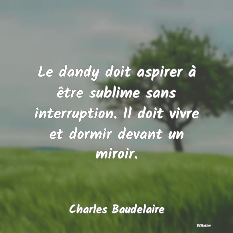 image de citation: Le dandy doit aspirer à être sublime sans interruption. Il doit vivre et dormir devant un miroir.