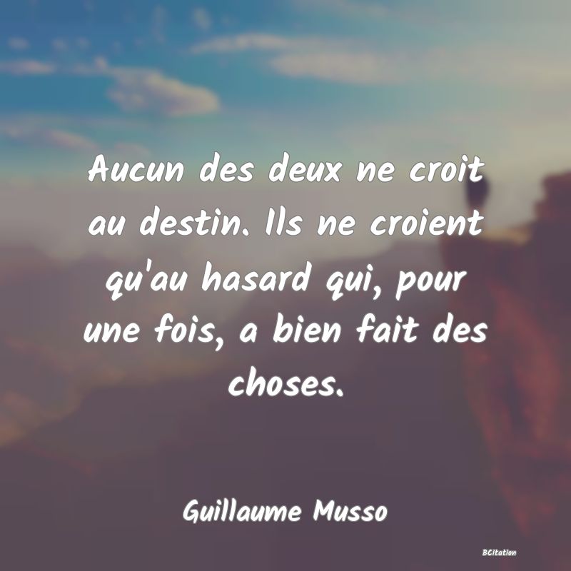 Belle Citation - Aucun des deux ne croit au destin. Ils ne croient qu'au hasard qui, pour une fois, a bien fait des choses. - Guillaume Musso