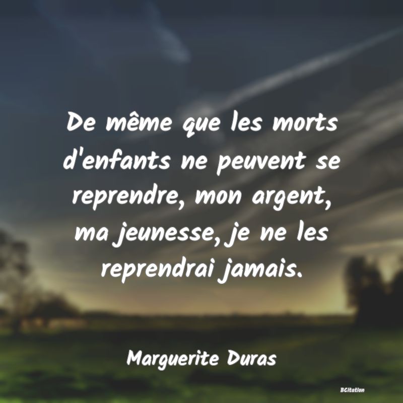 image de citation: De même que les morts d'enfants ne peuvent se reprendre, mon argent, ma jeunesse, je ne les reprendrai jamais.