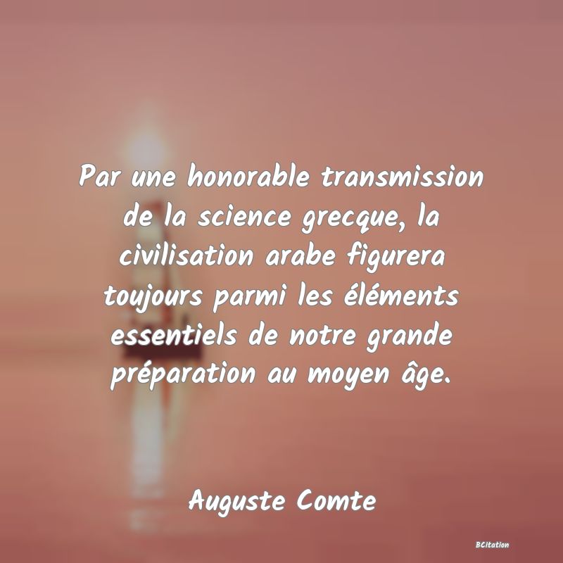 image de citation: Par une honorable transmission de la science grecque, la civilisation arabe figurera toujours parmi les éléments essentiels de notre grande préparation au moyen âge.