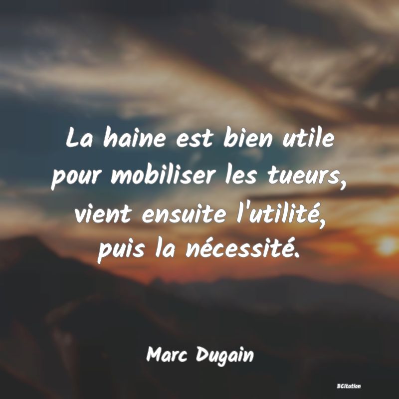 image de citation: La haine est bien utile pour mobiliser les tueurs, vient ensuite l'utilité, puis la nécessité.