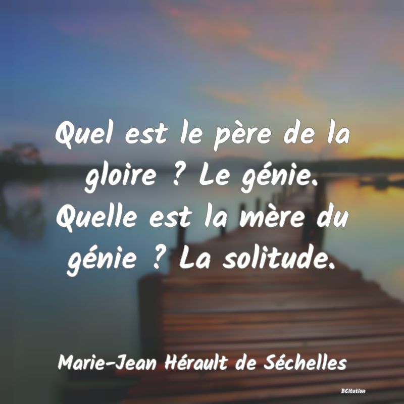 image de citation: Quel est le père de la gloire ? Le génie. Quelle est la mère du génie ? La solitude.