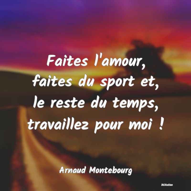 image de citation: Faites l'amour, faites du sport et, le reste du temps, travaillez pour moi !