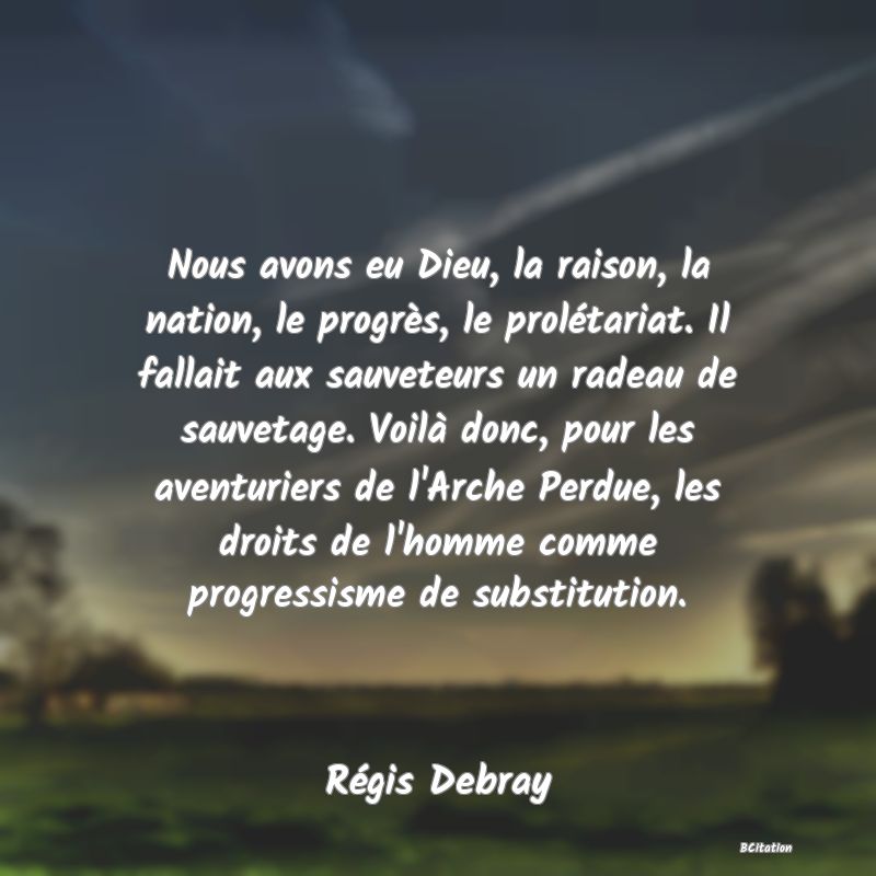 image de citation: Nous avons eu Dieu, la raison, la nation, le progrès, le prolétariat. Il fallait aux sauveteurs un radeau de sauvetage. Voilà donc, pour les aventuriers de l'Arche Perdue, les droits de l'homme comme progressisme de substitution.