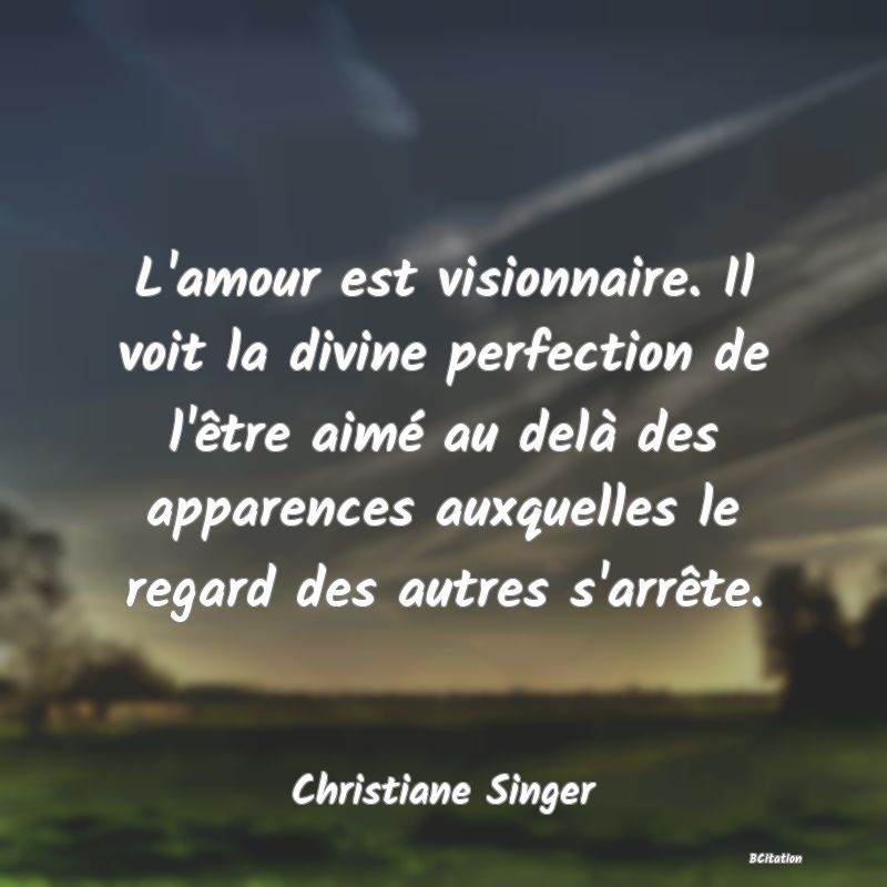 image de citation: L'amour est visionnaire. Il voit la divine perfection de l'être aimé au delà des apparences auxquelles le regard des autres s'arrête.