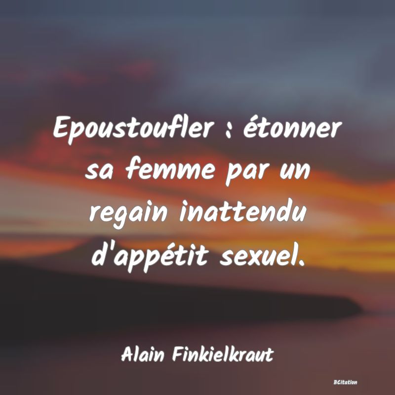 image de citation: Epoustoufler : étonner sa femme par un regain inattendu d'appétit sexuel.