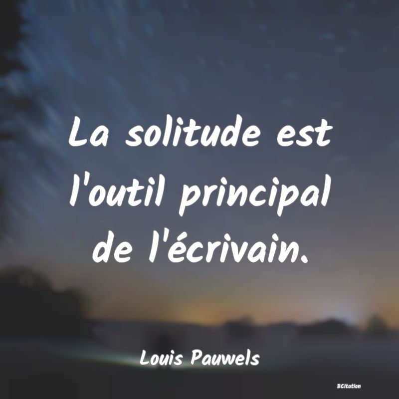 image de citation: La solitude est l'outil principal de l'écrivain.