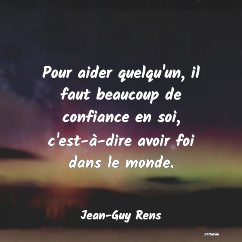 image de citation: Pour aider quelqu'un, il faut beaucoup de confiance en soi, c'est-à-dire avoir foi dans le monde.