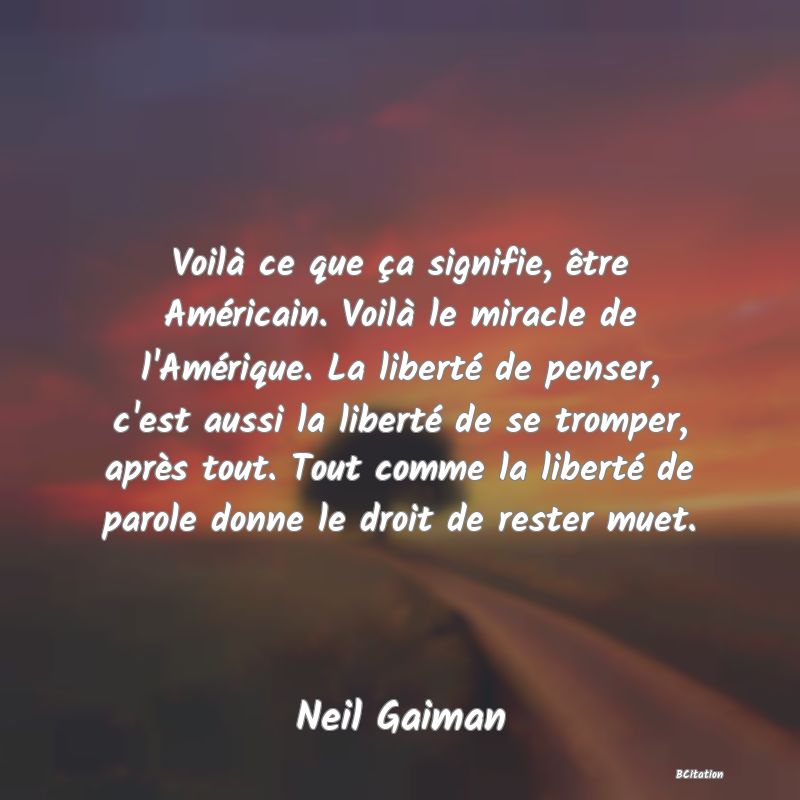 image de citation: Voilà ce que ça signifie, être Américain. Voilà le miracle de l'Amérique. La liberté de penser, c'est aussi la liberté de se tromper, après tout. Tout comme la liberté de parole donne le droit de rester muet.