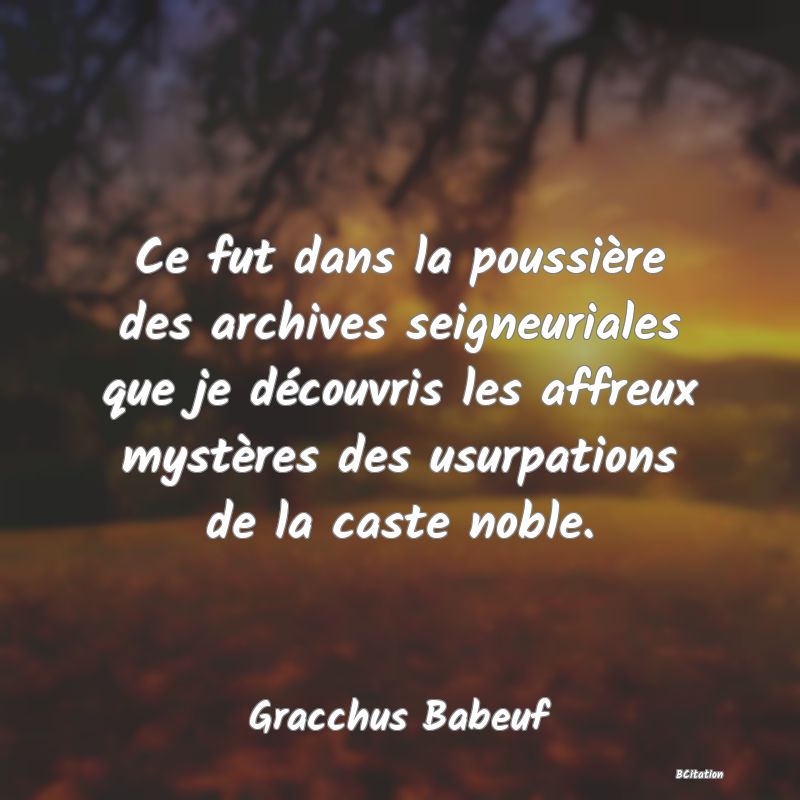 image de citation: Ce fut dans la poussière des archives seigneuriales que je découvris les affreux mystères des usurpations de la caste noble.