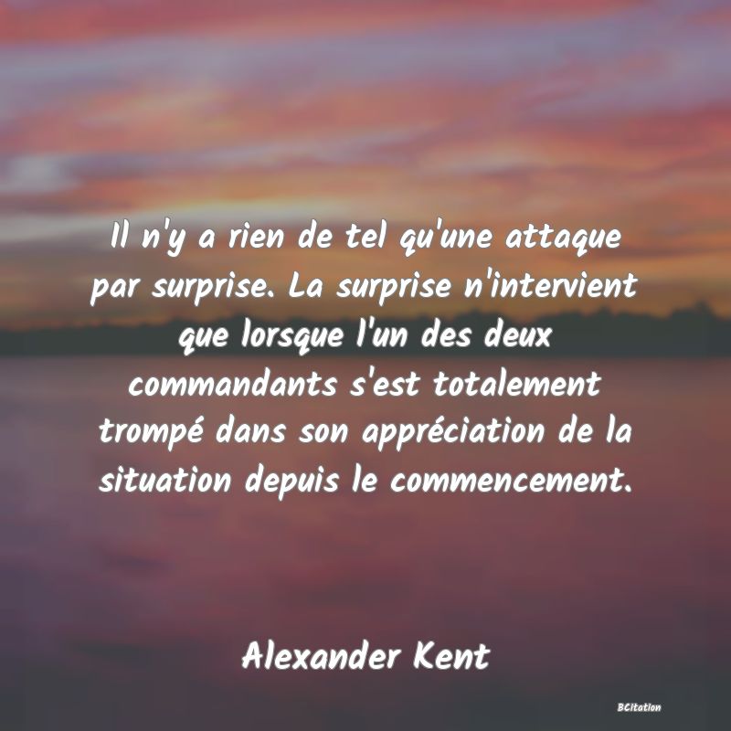 image de citation: Il n'y a rien de tel qu'une attaque par surprise. La surprise n'intervient que lorsque l'un des deux commandants s'est totalement trompé dans son appréciation de la situation depuis le commencement.