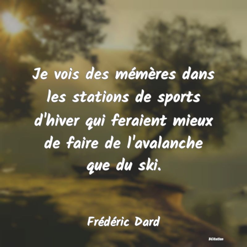 image de citation: Je vois des mémères dans les stations de sports d'hiver qui feraient mieux de faire de l'avalanche que du ski.