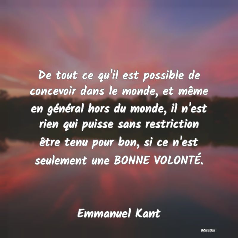 image de citation: De tout ce qu'il est possible de concevoir dans le monde, et même en général hors du monde, il n'est rien qui puisse sans restriction être tenu pour bon, si ce n'est seulement une BONNE VOLONTÉ.