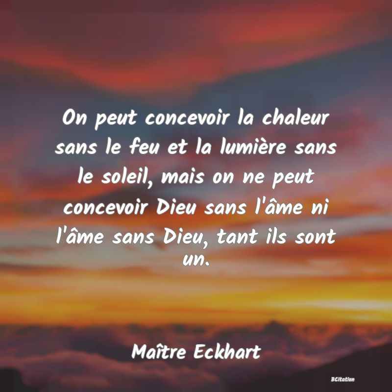 image de citation: On peut concevoir la chaleur sans le feu et la lumière sans le soleil, mais on ne peut concevoir Dieu sans l'âme ni l'âme sans Dieu, tant ils sont un.