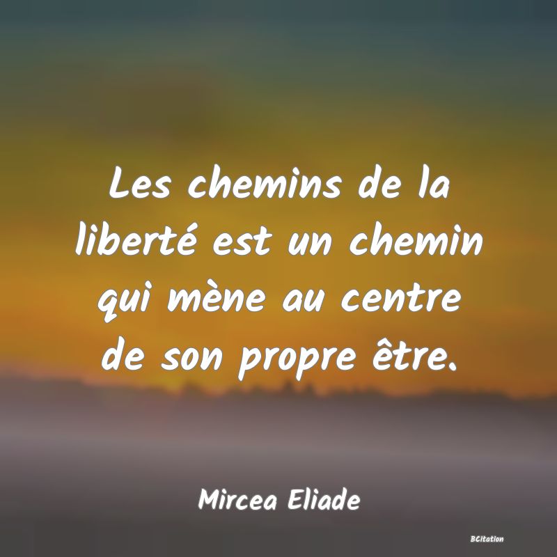 image de citation: Les chemins de la liberté est un chemin qui mène au centre de son propre être.