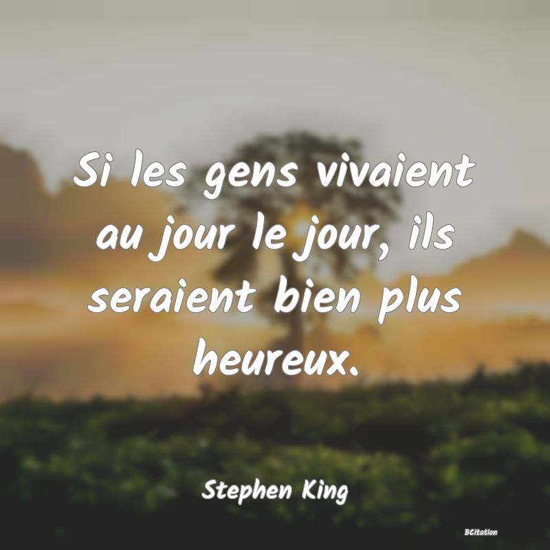 image de citation: Si les gens vivaient au jour le jour, ils seraient bien plus heureux.