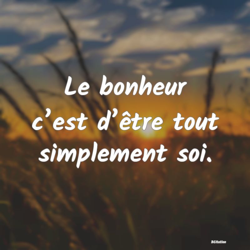 image de citation: Le bonheur c’est d’être tout simplement soi.
