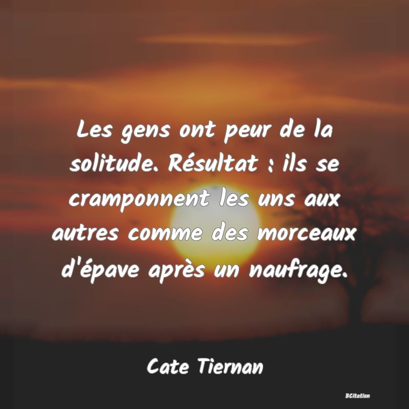 image de citation: Les gens ont peur de la solitude. Résultat : ils se cramponnent les uns aux autres comme des morceaux d'épave après un naufrage.